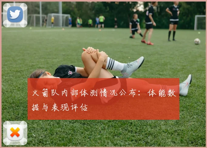 火箭队内部体测情况公布：体能数据与表现评估