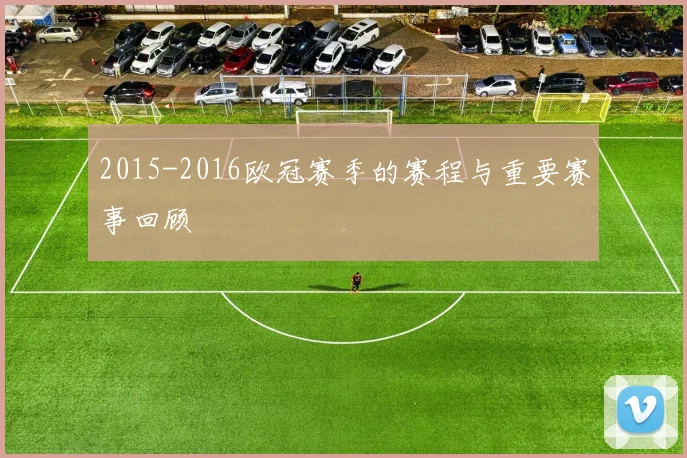 2015-2016欧冠赛季的赛程与重要赛事回顾