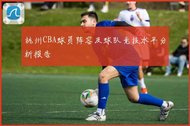 杭州CBA球员阵容及球队竞技水平分析报告