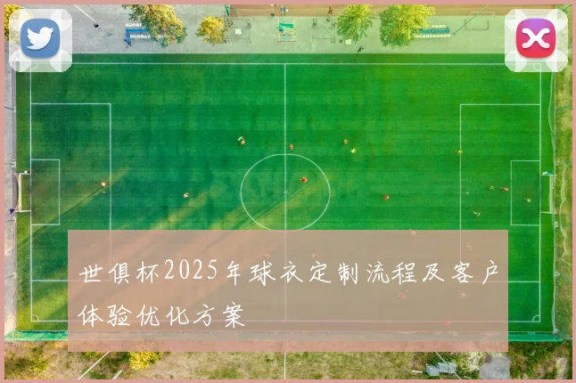 世俱杯2025年球衣定制流程及客户体验优化方案