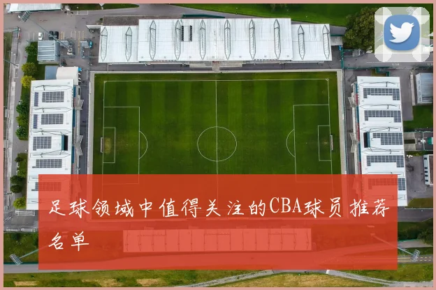 足球领域中值得关注的CBA球员推荐名单