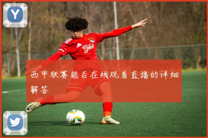 西甲联赛能否在线观看直播的详细解答