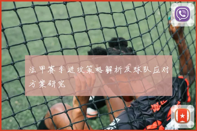 法甲赛季进攻策略解析及球队应对方案研究