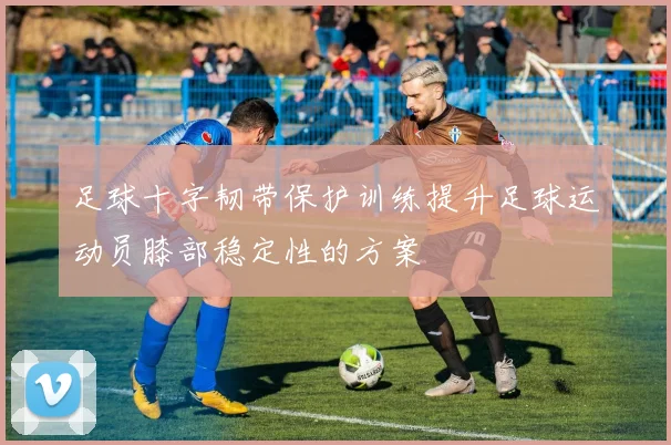足球十字韧带保护训练提升足球运动员膝部稳定性的方案