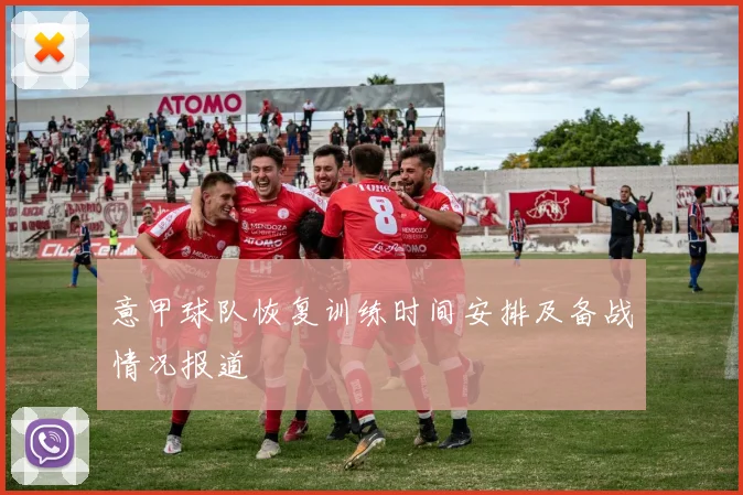 意甲球队恢复训练时间安排及备战情况报道