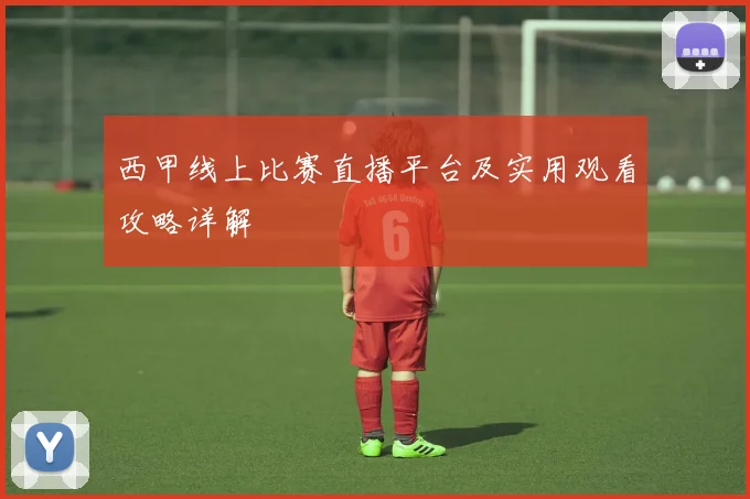 西甲线上比赛直播平台及实用观看攻略详解