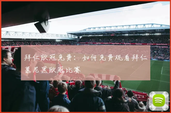 拜仁欧冠免费：如何免费观看拜仁慕尼黑欧冠比赛